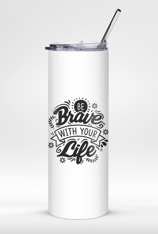 "Be Brave With Your Life" - Premium Insulated 20oz Tumbler with Straw